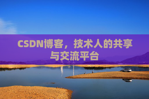 CSDN博客，技术人的共享与交流平台